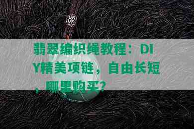 翡翠编织绳教程：DIY精美项链，自由长短，哪里购买？