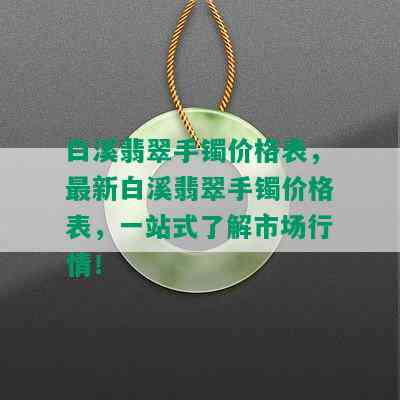 白溪翡翠手镯价格表，最新白溪翡翠手镯价格表，一站式了解市场行情！