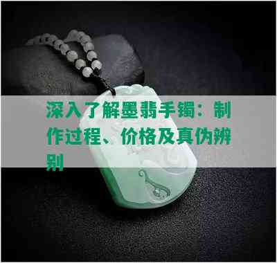 深入了解墨翡手镯：制作过程、价格及真伪辨别