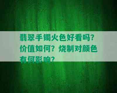 翡翠手镯火色好看吗？价值如何？烧制对颜色有何影响？