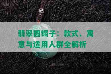 翡翠圆镯子：款式、寓意与适用人群全解析