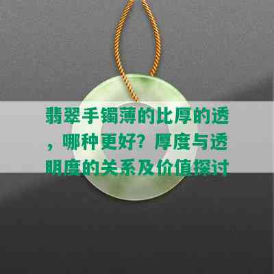 翡翠手镯薄的比厚的透，哪种更好？厚度与透明度的关系及价值探讨