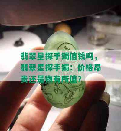 翡翠星探手镯值钱吗，翡翠星探手镯：价格昂贵还是物有所值？