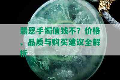 翡翠手镯值钱不？价格、品质与购买建议全解析