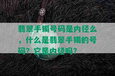 翡翠手镯号码是内径么，什么是翡翠手镯的号码？它是内径吗？