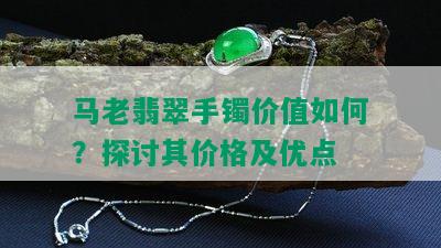 马老翡翠手镯价值如何？探讨其价格及优点