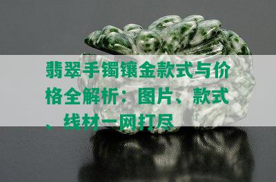 翡翠手镯镶金款式与价格全解析：图片、款式、线材一网打尽