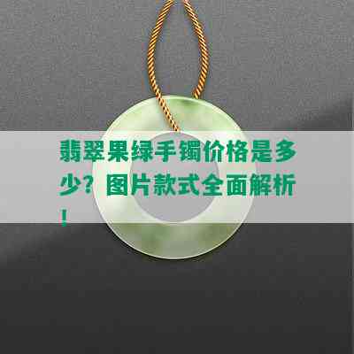 翡翠果绿手镯价格是多少？图片款式全面解析！