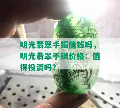 明光翡翠手镯值钱吗，明光翡翠手镯价格：值得投资吗？