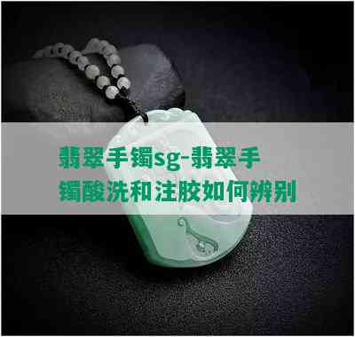 翡翠手镯sg-翡翠手镯酸洗和注胶如何辨别