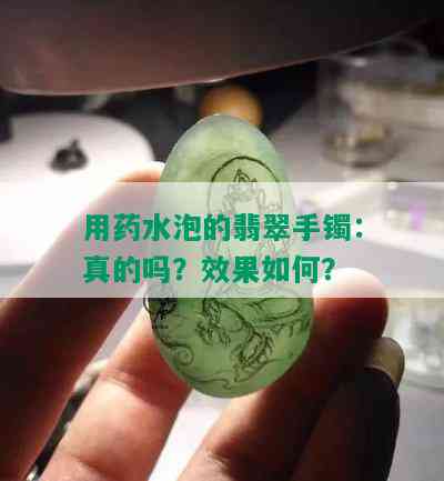 用药水泡的翡翠手镯：真的吗？效果如何？