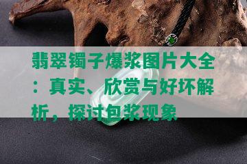 翡翠镯子爆浆图片大全：真实、欣赏与好坏解析，探讨包浆现象