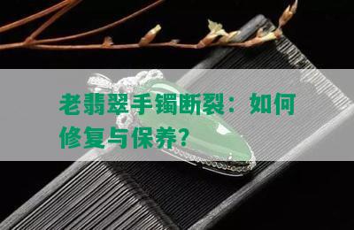 老翡翠手镯断裂：如何修复与保养？