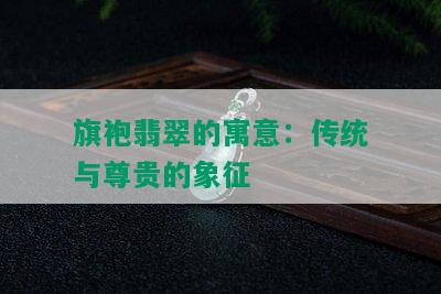 旗袍翡翠的寓意：传统与尊贵的象征