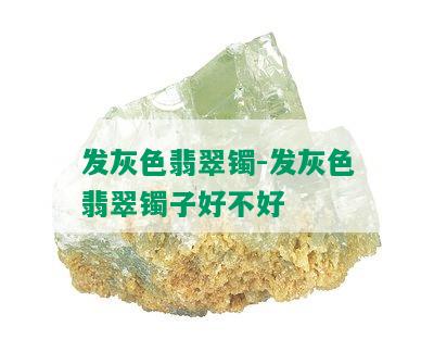 发灰色翡翠镯-发灰色翡翠镯子好不好