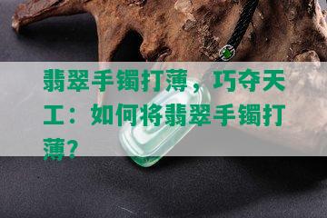 翡翠手镯打薄，巧夺天工：如何将翡翠手镯打薄？