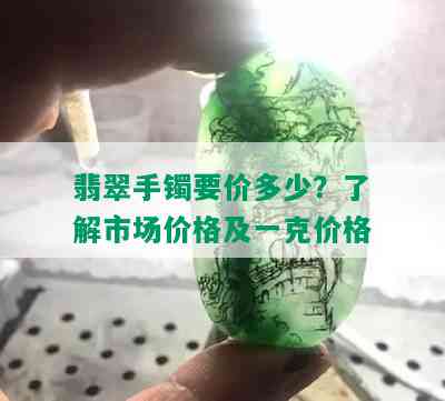 翡翠手镯要价多少？了解市场价格及一克价格