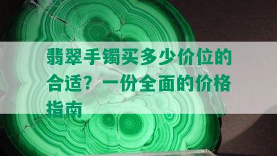 翡翠手镯买多少价位的合适？一份全面的价格指南