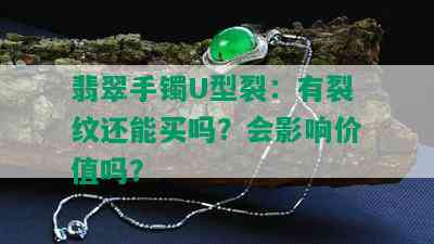 翡翠手镯U型裂：有裂纹还能买吗？会影响价值吗？