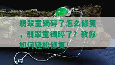 翡翠童镯碎了怎么修复，翡翠童镯碎了？教你如何轻松修复！