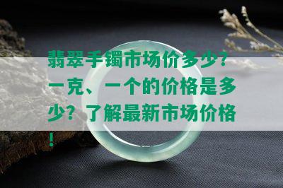 翡翠手镯市场价多少？一克、一个的价格是多少？了解最新市场价格！