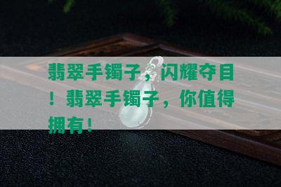 翡翠手镯子，闪耀夺目！翡翠手镯子，你值得拥有！