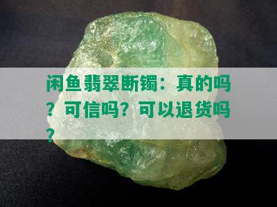 闲鱼翡翠断镯：真的吗？可信吗？可以退货吗？