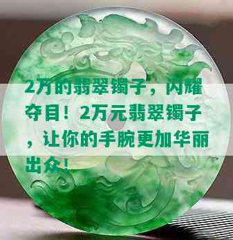 2万的翡翠镯子，闪耀夺目！2万元翡翠镯子，让你的手腕更加华丽出众！