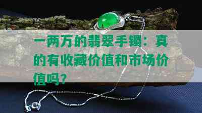 一两万的翡翠手镯：真的有收藏价值和市场价值吗？