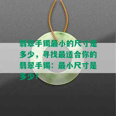 翡翠手镯最小的尺寸是多少，寻找最适合你的翡翠手镯：最小尺寸是多少？