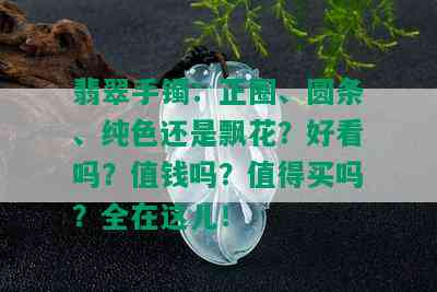 翡翠手镯：正圈、圆条、纯色还是飘花？好看吗？值钱吗？值得买吗？全在这儿！