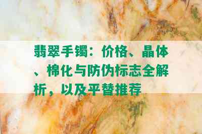 翡翠手镯：价格、晶体、棉化与防伪标志全解析，以及平替推荐