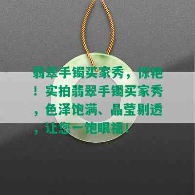 翡翠手镯买家秀，惊艳！实拍翡翠手镯买家秀，色泽饱满、晶莹剔透，让您一饱眼福！