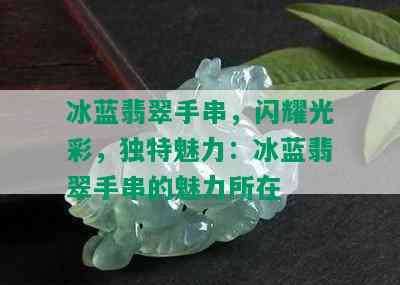 冰蓝翡翠手串，闪耀光彩，独特魅力：冰蓝翡翠手串的魅力所在