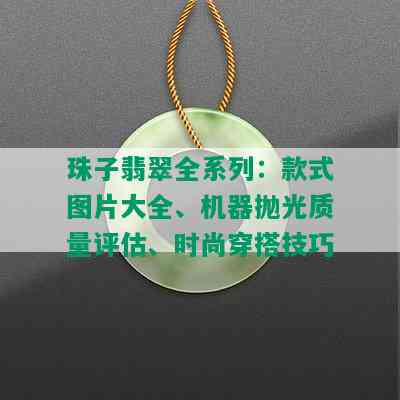 珠子翡翠全系列：款式图片大全、机器抛光质量评估、时尚穿搭技巧