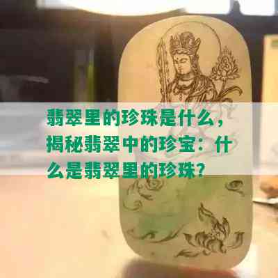 翡翠里的珍珠是什么，揭秘翡翠中的珍宝：什么是翡翠里的珍珠？