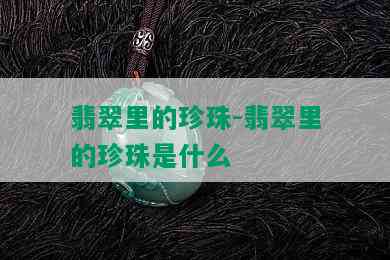 翡翠里的珍珠-翡翠里的珍珠是什么