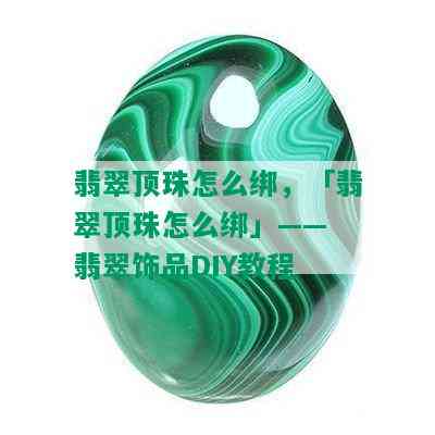 翡翠顶珠怎么绑，「翡翠顶珠怎么绑」—— 翡翠饰品DIY教程