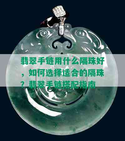 翡翠手链用什么隔珠好，如何选择适合的隔珠？翡翠手链搭配指南