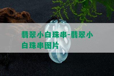 翡翠小白珠串-翡翠小白珠串图片