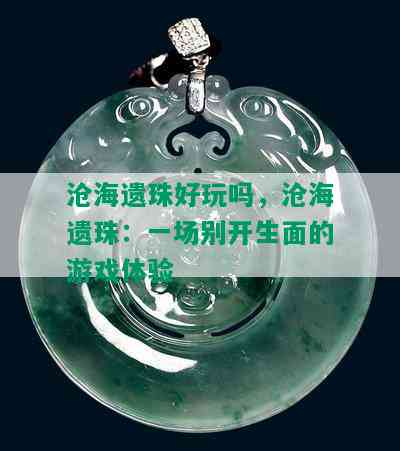 沧海遗珠好玩吗，沧海遗珠：一场别开生面的游戏体验