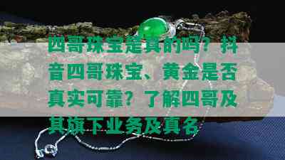 四哥珠宝是真的吗？抖音四哥珠宝、黄金是否真实可靠？了解四哥及其旗下业务及真名