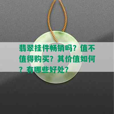 翡翠挂件畅销吗？值不值得购买？其价值如何？有哪些好处？