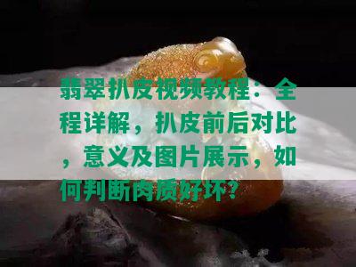 翡翠扒皮视频教程：全程详解，扒皮前后对比，意义及图片展示，如何判断肉质好坏？