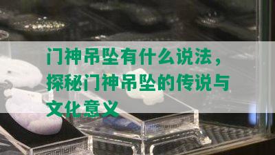 门神吊坠有什么说法，探秘门神吊坠的传说与文化意义