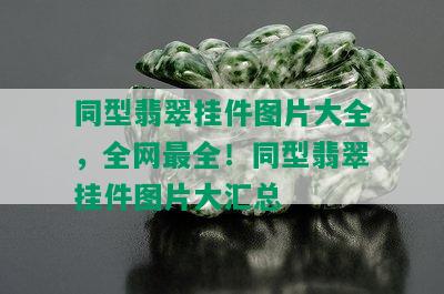 同型翡翠挂件图片大全，全网最全！同型翡翠挂件图片大汇总