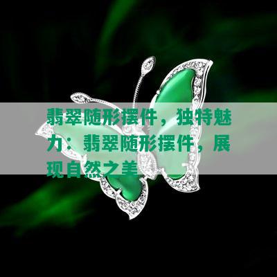 翡翠随形摆件，独特魅力：翡翠随形摆件，展现自然之美