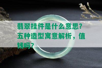 翡翠挂件是什么意思？五种造型寓意解析，值钱吗？