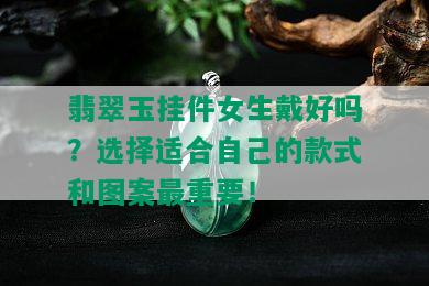 翡翠玉挂件女生戴好吗？选择适合自己的款式和图案最重要！