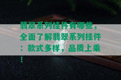 翡翠系列挂件有哪些，全面了解翡翠系列挂件：款式多样，品质上乘！